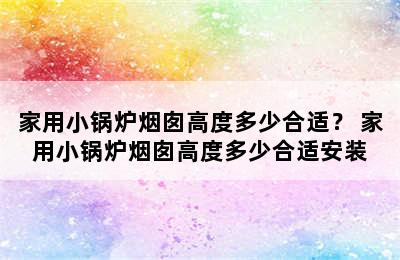 家用小锅炉烟囱高度多少合适？ 家用小锅炉烟囱高度多少合适安装